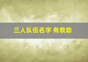 三人队伍名字 有救助